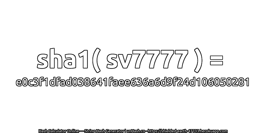 sha1( sv7777 ) = e0c3f1dfad038641faee636a6d9f24d106050281 | unHash.co