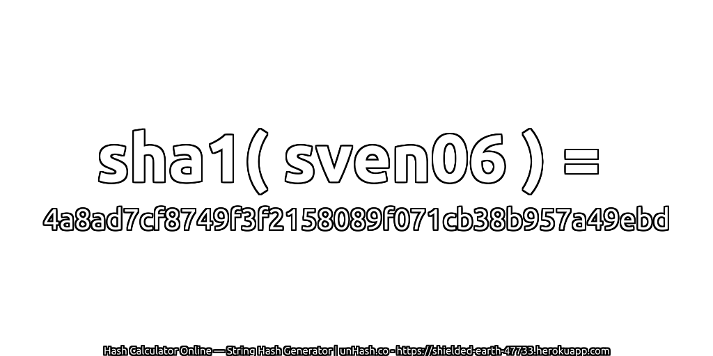 sha1( sven06 ) = 4a8ad7cf8749f3f2158089f071cb38b957a49ebd | unHash.co