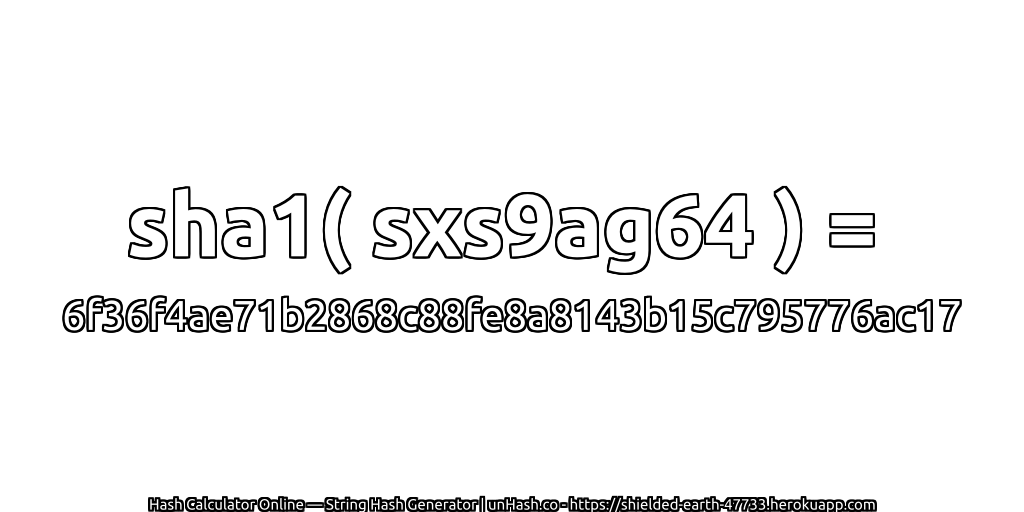sha1( sxs9ag64 ) = 6f36f4ae71b2868c88fe8a8143b15c795776ac17 | unHash.co