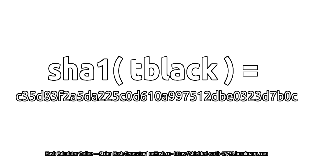 sha1( tblack ) = c35d83f2a5da225c0d610a997512dbe0323d7b0c | unHash.co