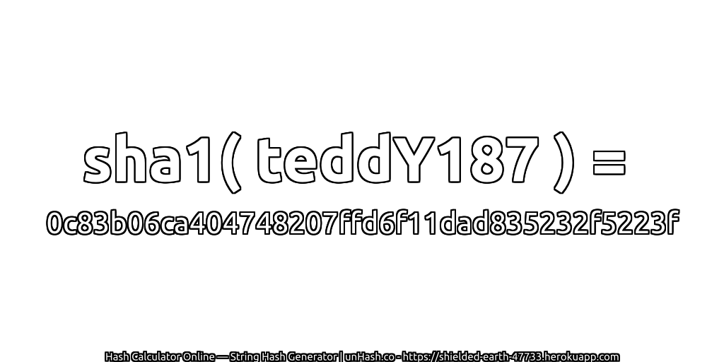 sha1( teddY187 ) = 0c83b06ca404748207ffd6f11dad835232f5223f | unHash.co
