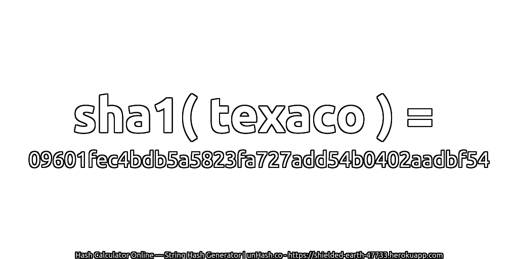 sha1( texaco ) = 09601fec4bdb5a5823fa727add54b0402aadbf54 | unHash.co