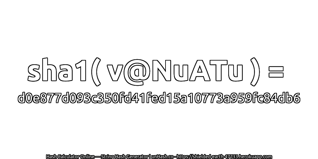 sha1( v@NuATu ) = d0e877d093c350fd41fed15a10773a959fc84db6 | unHash.co