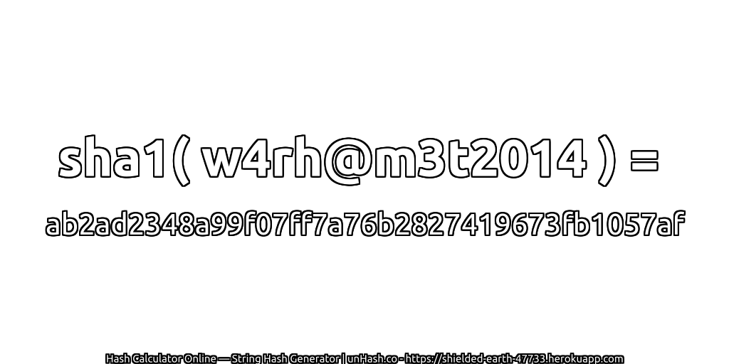 sha1( w4rh@m3t2014 ) = ab2ad2348a99f07ff7a76b2827419673fb1057af | unHash.co