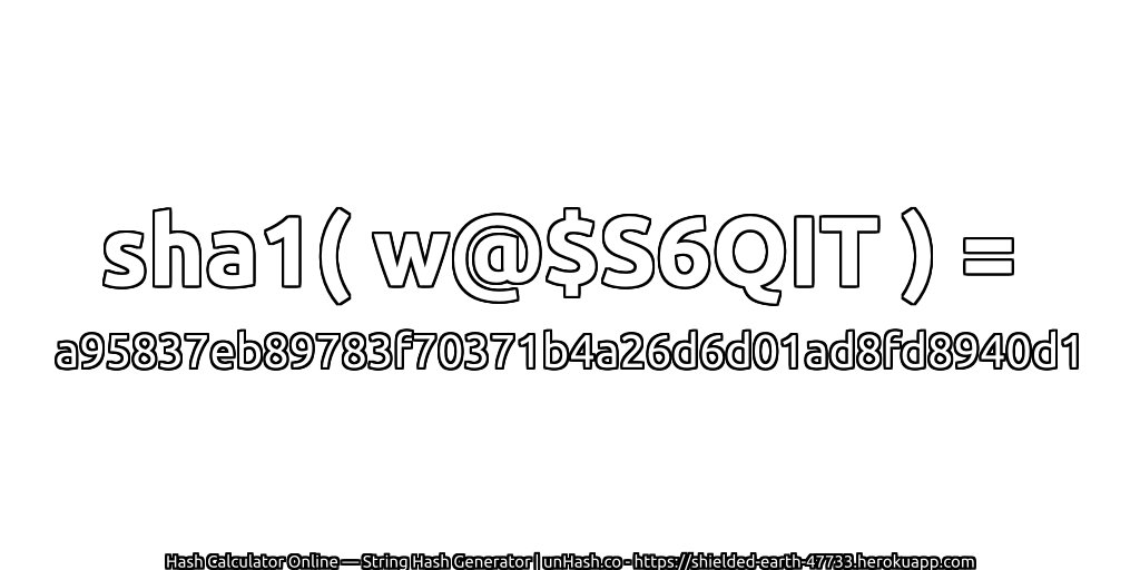 sha1( w@$S6QIT ) = a95837eb89783f70371b4a26d6d01ad8fd8940d1 | unHash.co
