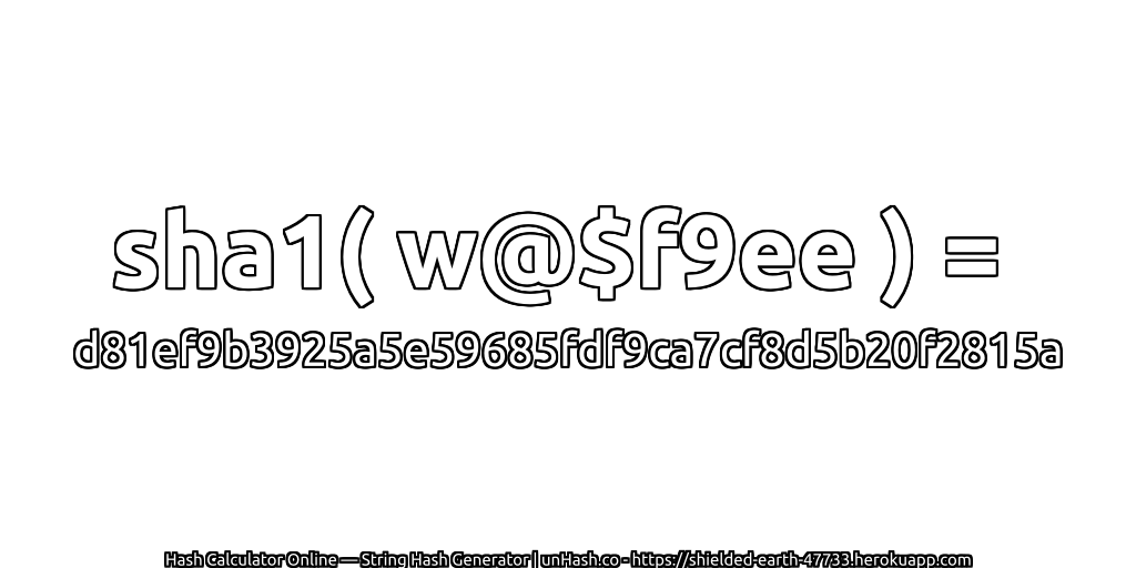 sha1( w@$f9ee ) = d81ef9b3925a5e59685fdf9ca7cf8d5b20f2815a | unHash.co