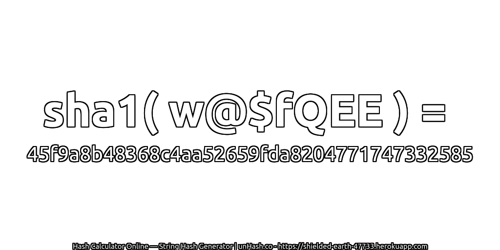 sha1( w@$fQEE ) = 45f9a8b48368c4aa52659fda8204771747332585 | unHash.co