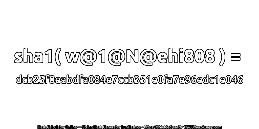 sha1( w@1@N@ehi808 ) = dcb25f0eabdfa084e7ccb351e0fa7e96edc1e046 | unHash.co