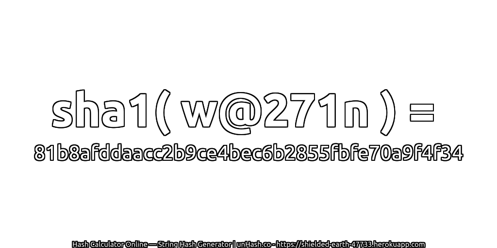 sha1( w@271n ) = 81b8afddaacc2b9ce4bec6b2855fbfe70a9f4f34 | unHash.co
