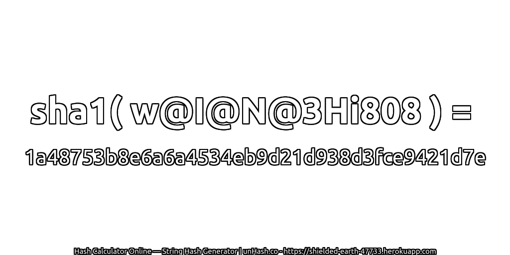 sha1( w@I@N@3Hi808 ) = 1a48753b8e6a6a4534eb9d21d938d3fce9421d7e | unHash.co