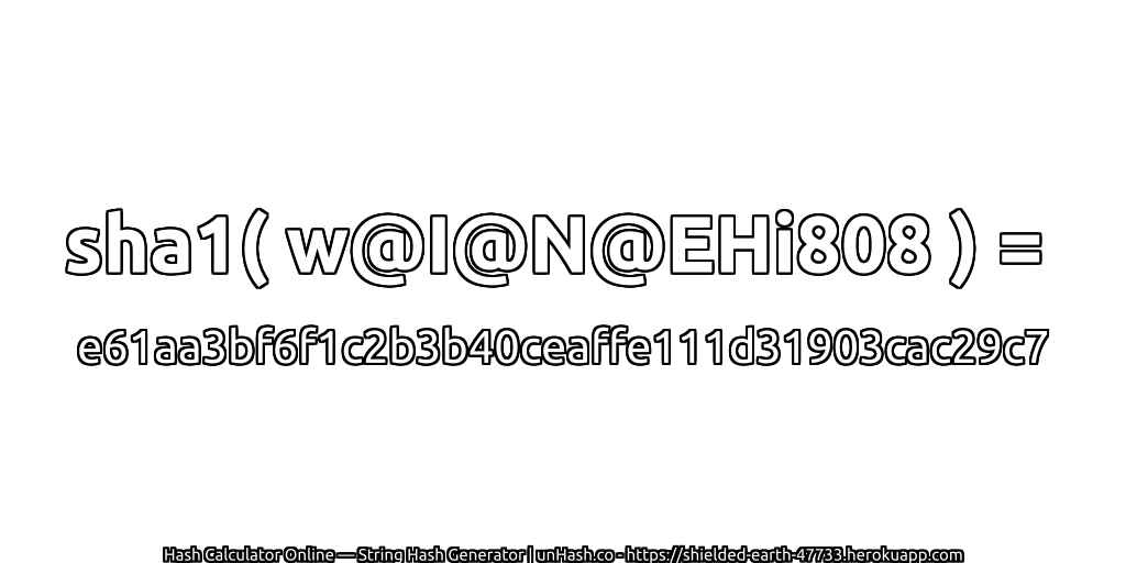 sha1( w@I@N@EHi808 ) = e61aa3bf6f1c2b3b40ceaffe111d31903cac29c7 | unHash.co