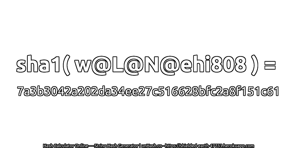 sha1( w@L@N@ehi808 ) = 7a3b3042a202da34ee27c516628bfc2a8f151c61 | unHash.co