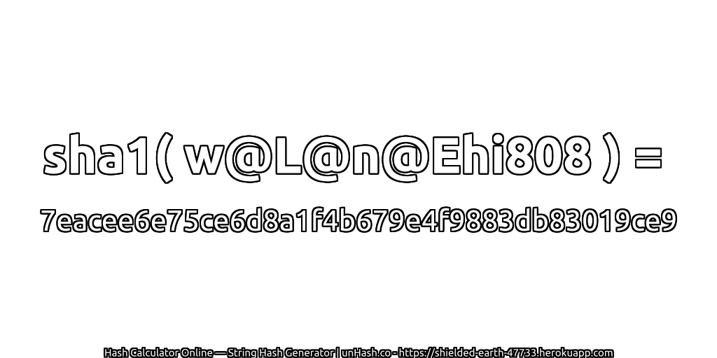 sha1( w@L@n@Ehi808 ) = 7eacee6e75ce6d8a1f4b679e4f9883db83019ce9 | unHash.co