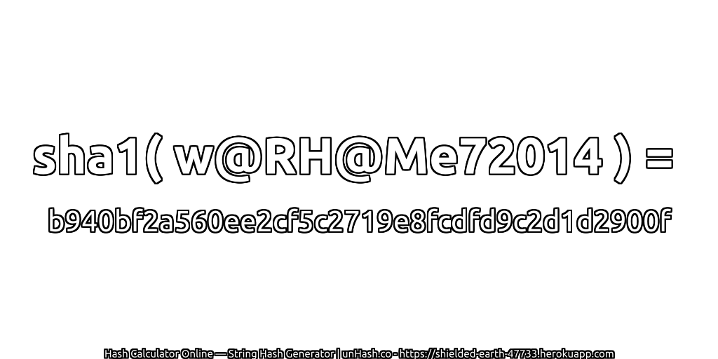 sha1( w@RH@Me72014 ) = b940bf2a560ee2cf5c2719e8fcdfd9c2d1d2900f | unHash.co