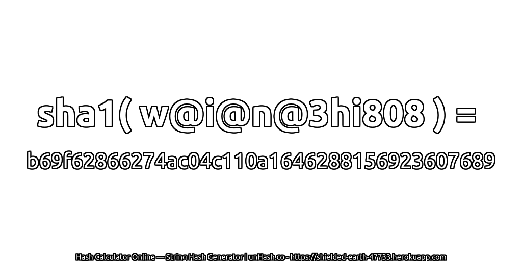 sha1( w@i@n@3hi808 ) = b69f62866274ac04c110a1646288156923607689 | unHash.co