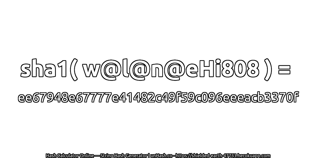 sha1( w@l@n@eHi808 ) = ee67948e67777e41482c49f59c096eeeacb3370f | unHash.co