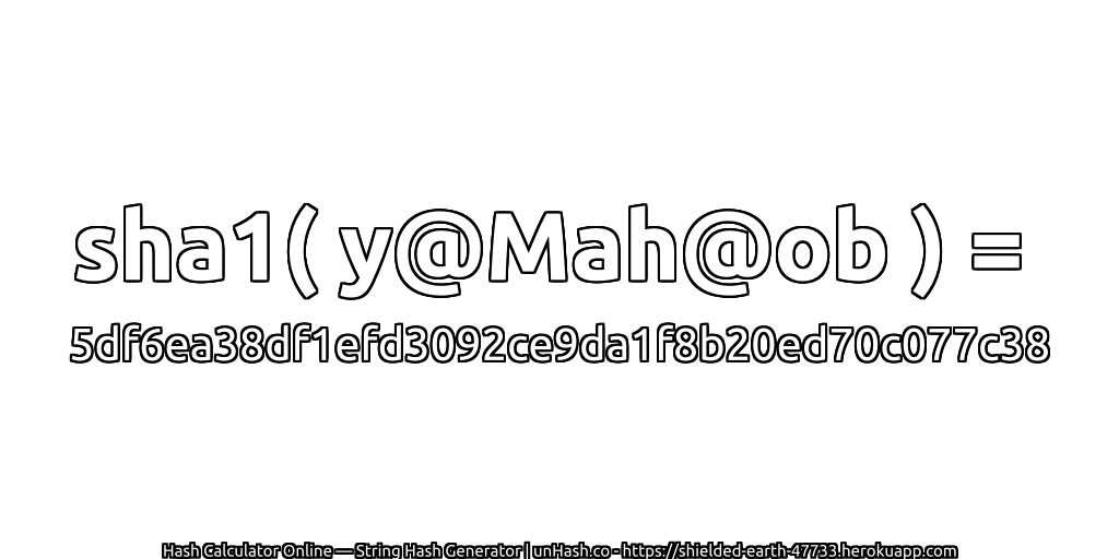 sha1( y@Mah@ob ) = 5df6ea38df1efd3092ce9da1f8b20ed70c077c38 | unHash.co