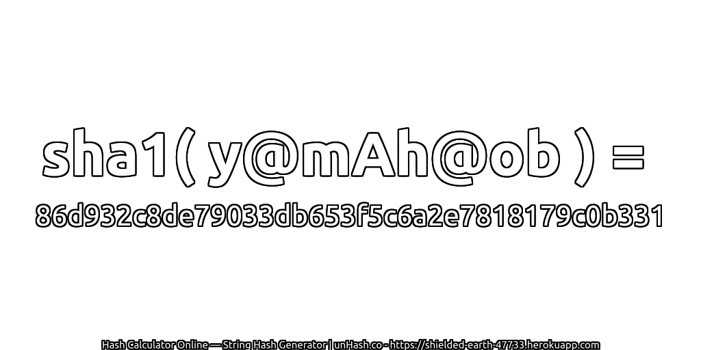 sha1( y@mAh@ob ) = 86d932c8de79033db653f5c6a2e7818179c0b331 | unHash.co