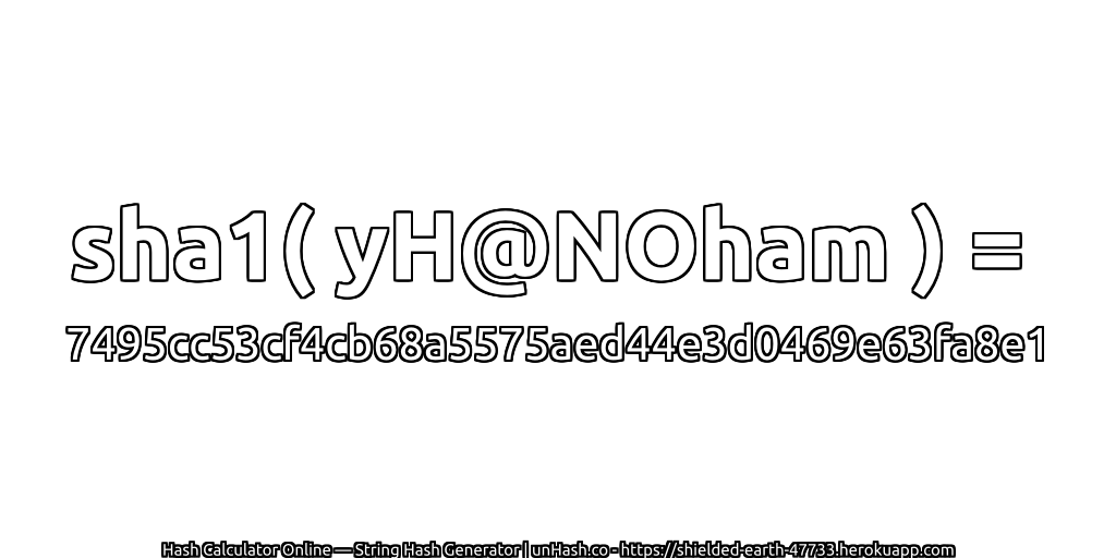 sha1( yH@NOham ) = 7495cc53cf4cb68a5575aed44e3d0469e63fa8e1 | unHash.co