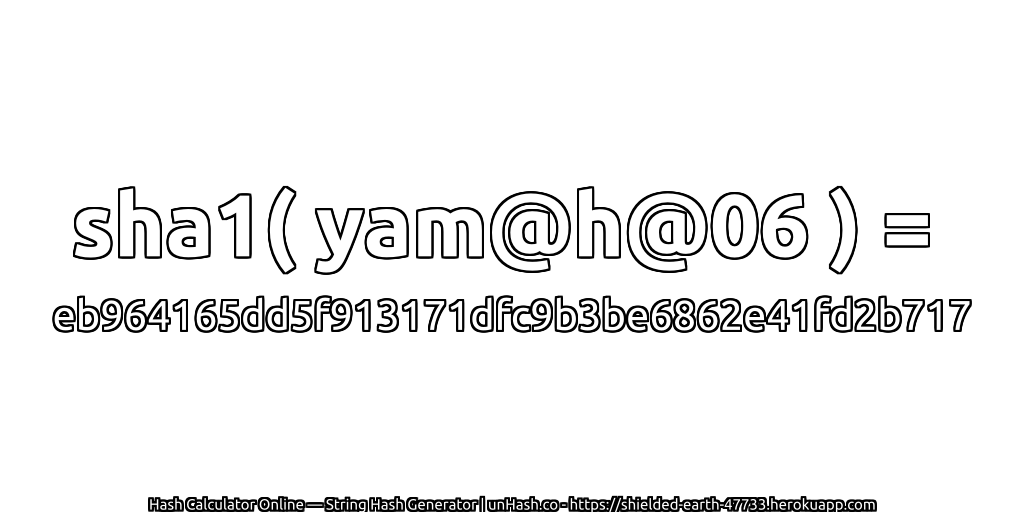 sha1( yam@h@06 ) = eb964165dd5f913171dfc9b3be6862e41fd2b717 | unHash.co