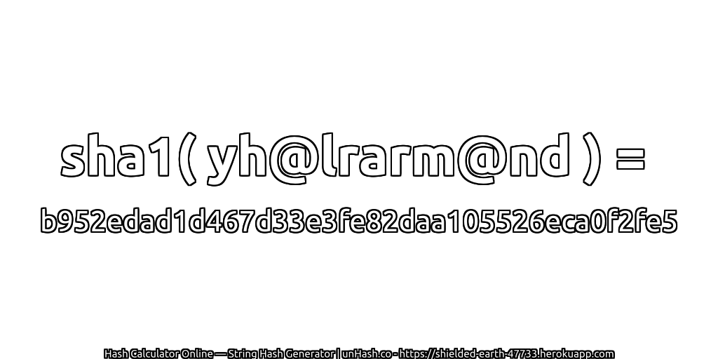 sha1( yh@lrarm@nd ) = b952edad1d467d33e3fe82daa105526eca0f2fe5 | unHash.co
