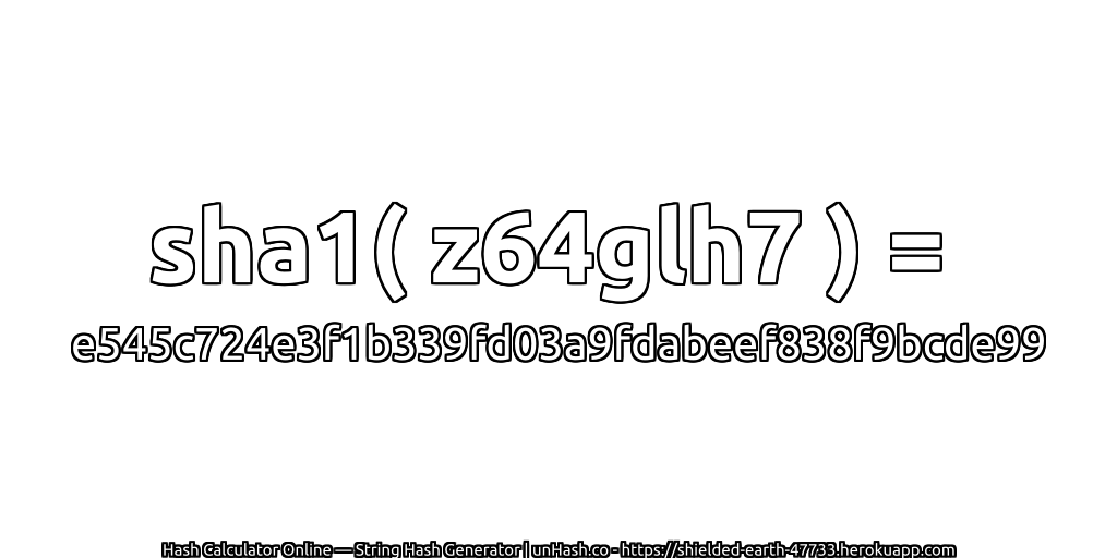 sha1( z64glh7 ) = e545c724e3f1b339fd03a9fdabeef838f9bcde99 | unHash.co