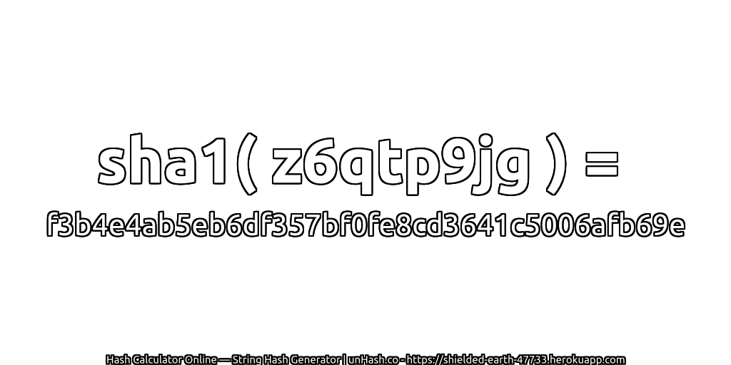 sha1( z6qtp9jg ) = f3b4e4ab5eb6df357bf0fe8cd3641c5006afb69e | unHash.co