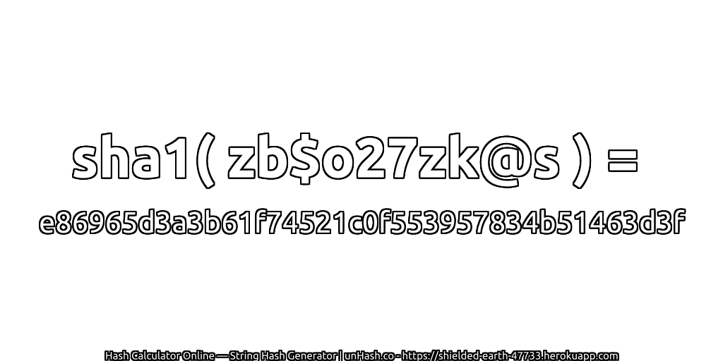 sha1( zb$o27zk@s ) = e86965d3a3b61f74521c0f553957834b51463d3f | unHash.co