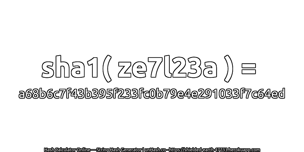 sha1( ze7l23a ) = a68b6c7f43b395f233fc0b79e4e291033f7c64ed | unHash.co