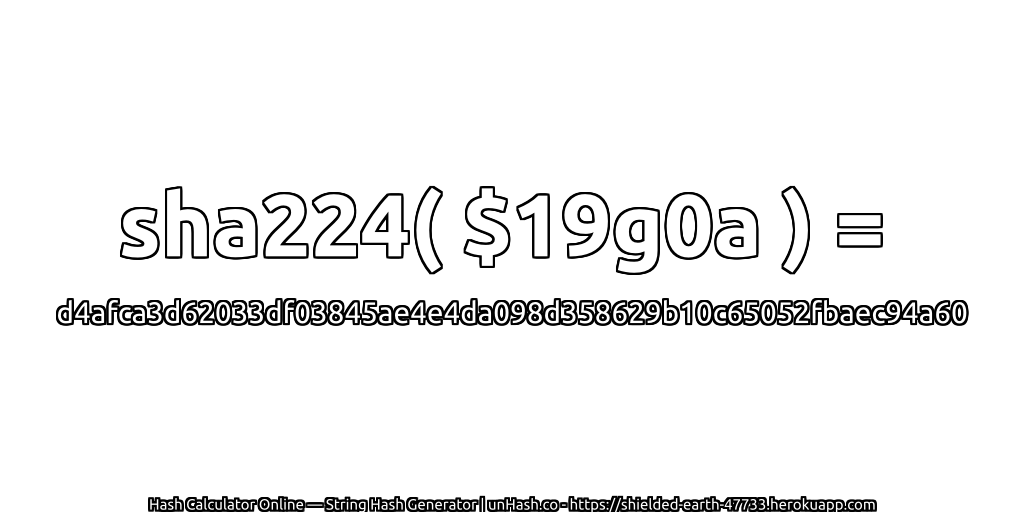 sha224( $19g0a ) = d4afca3d62033df03845ae4e4da098d358629b10c65052fbaec94a60 | unHash.co