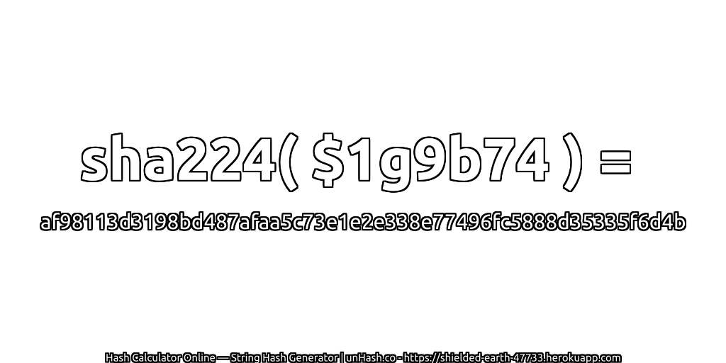 sha224( $1g9b74 ) = af98113d3198bd487afaa5c73e1e2e338e77496fc5888d35335f6d4b | unHash.co