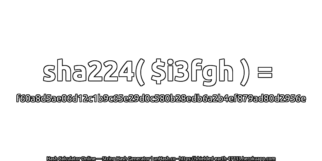 sha224( $i3fgh ) = f60a8d5ae06d12c1b9c65e29d0c580b28edb6a2b4ef879ad80d2956e | unHash.co