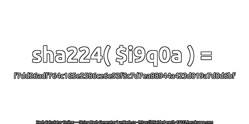sha224( $i9q0a ) = f7dd26adf764c165e2586ce6e93f8c7d7ea88944a423d019a7d0d6bf | unHash.co