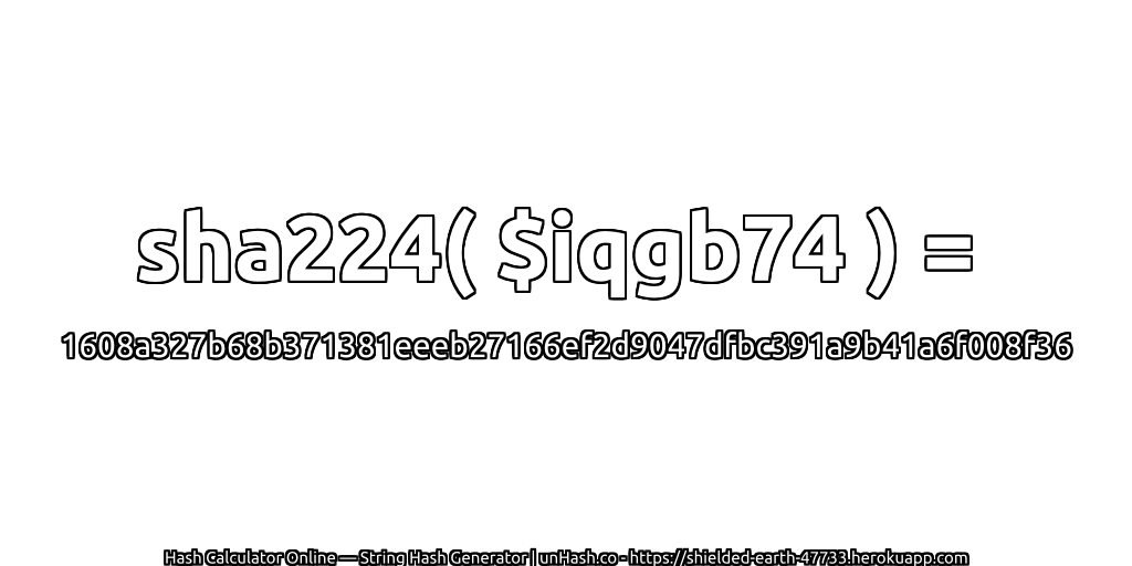sha224( $iqgb74 ) = 1608a327b68b371381eeeb27166ef2d9047dfbc391a9b41a6f008f36 | unHash.co