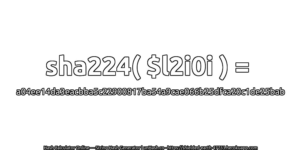 sha224( $l2i0i ) = a04ee14da3eacbba5c22900817ba54a9cae066b25dfca20c1de25bab | unHash.co