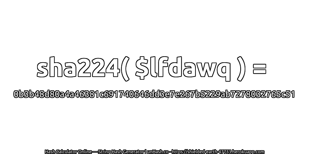 sha224( $lfdawq ) = 0b3b48d80a4a46381c691740646dd3e7e267b5229ab7278032765c51 | unHash.co