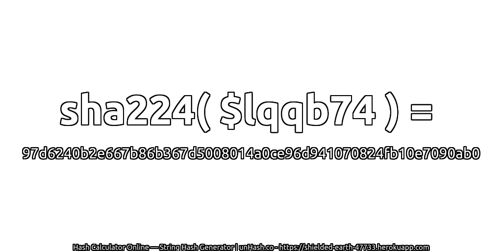 sha224( $lqqb74 ) = 97d6240b2e667b86b367d5008014a0ce96d941070824fb10e7090ab0 | unHash.co
