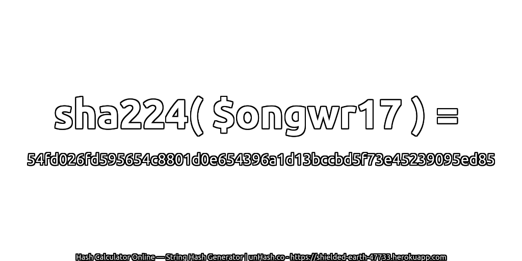 sha224( $ongwr17 ) = 54fd026fd595654c8801d0e654396a1d13bccbd5f73e45239095ed85 | unHash.co