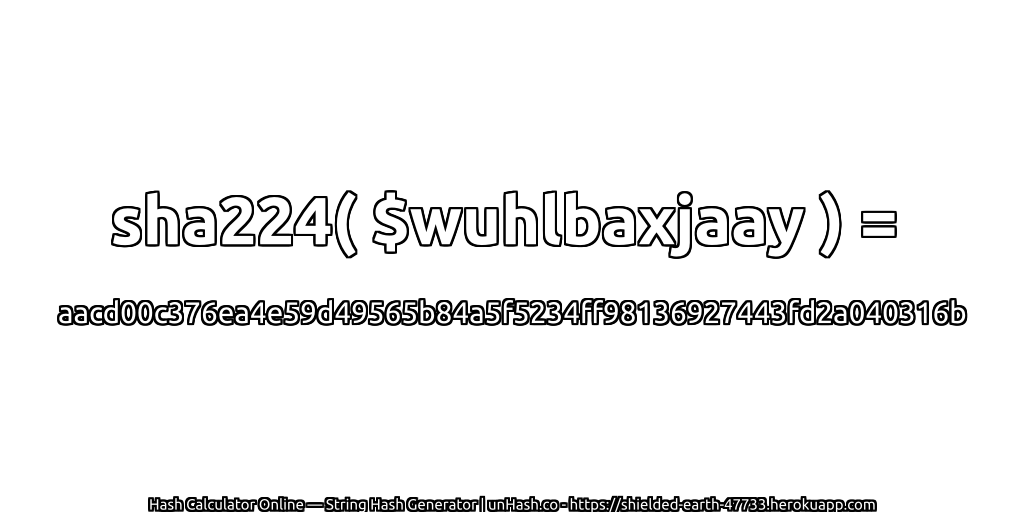 sha224( $wuhlbaxjaay ) = aacd00c376ea4e59d49565b84a5f5234ff98136927443fd2a040316b | unHash.co