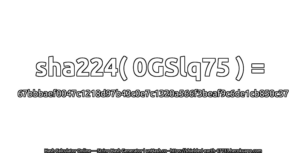 sha224( 0GSlq75 ) = 67bbbaef0047c1218d97b43c0e7c1320a566f3beaf9c6de1cb850c37 | unHash.co