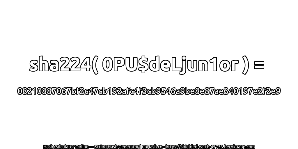 sha224( 0PU$deLjun1or ) = 08210887067bf2c47cb192afc4f3cb9546a9be8e87ae340197e2f2e9 | unHash.co