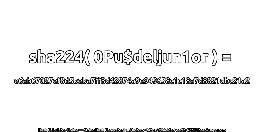 sha224( 0Pu$deljun1or ) = e6ab67027ef8d5beba7ff8d42874a9e949658c1c18a7d8821dbc21a2 | unHash.co