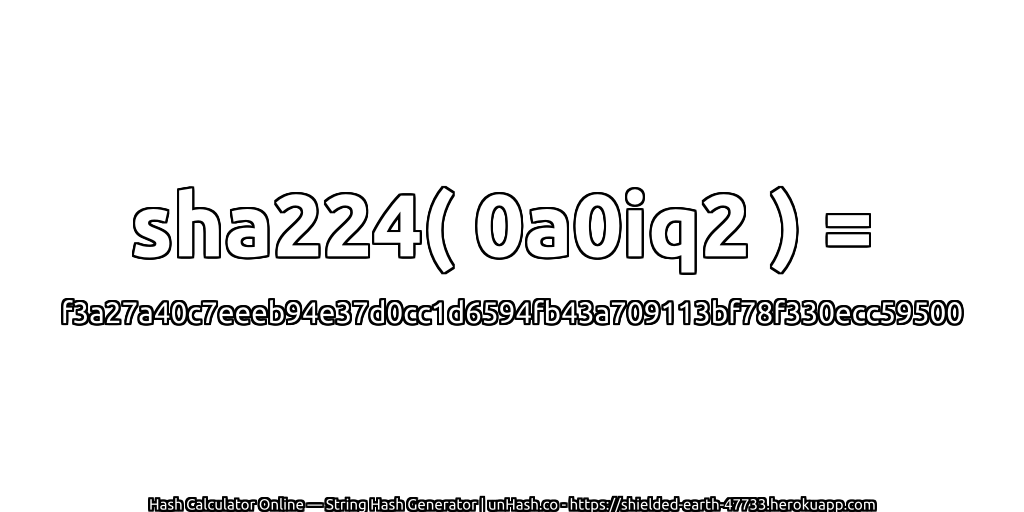 sha224( 0a0iq2 ) = f3a27a40c7eeeb94e37d0cc1d6594fb43a709113bf78f330ecc59500 | unHash.co