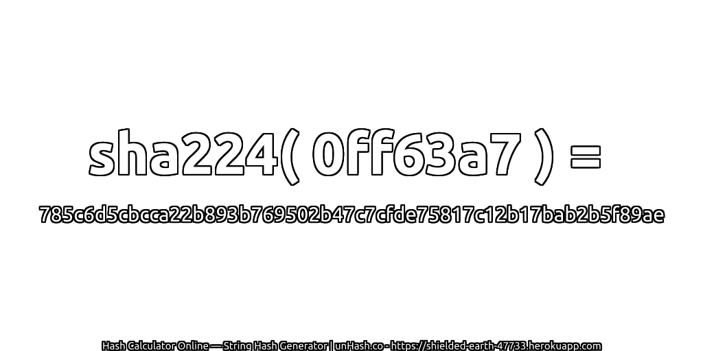 sha224( 0ff63a7 ) = 785c6d5cbcca22b893b769502b47c7cfde75817c12b17bab2b5f89ae | unHash.co