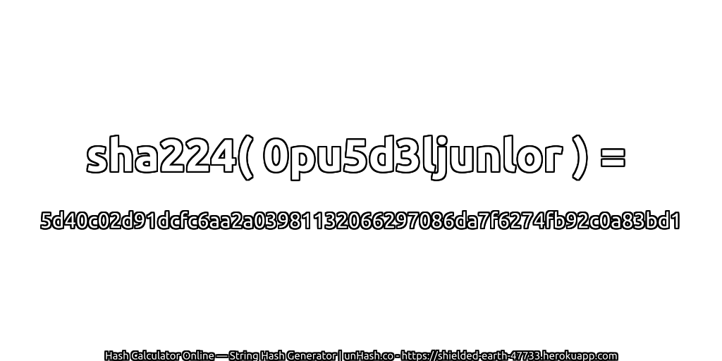 sha224( 0pu5d3ljunlor ) = 5d40c02d91dcfc6aa2a03981132066297086da7f6274fb92c0a83bd1 | unHash.co