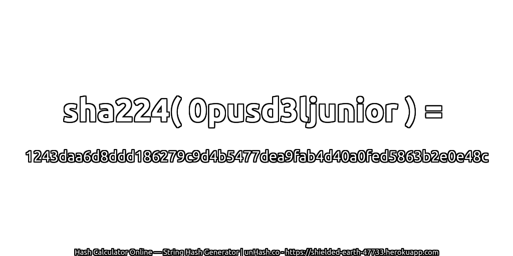 sha224( 0pusd3ljunior ) = 1243daa6d8ddd186279c9d4b5477dea9fab4d40a0fed5863b2e0e48c | unHash.co