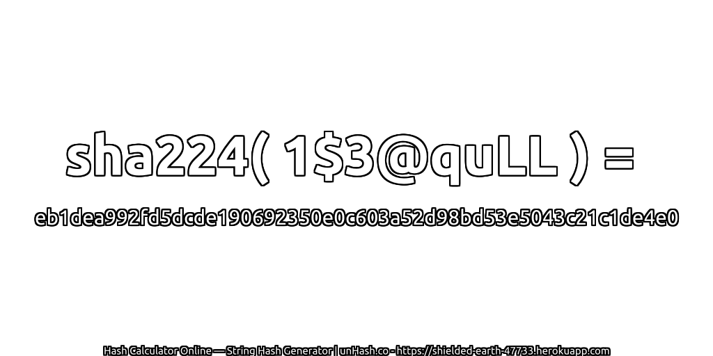 sha224( 1$3@quLL ) = eb1dea992fd5dcde190692350e0c603a52d98bd53e5043c21c1de4e0 | unHash.co