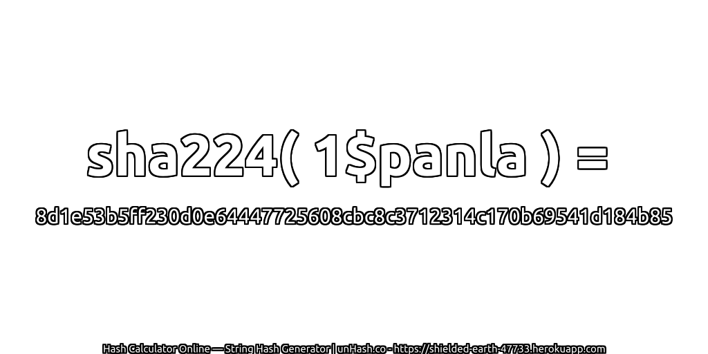 sha224( 1$panla ) = 8d1e53b5ff230d0e64447725608cbc8c3712314c170b69541d184b85 | unHash.co