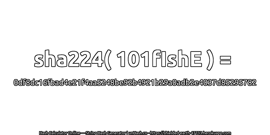 sha224( 101fIshE ) = 0df8dc16fbad4e21f4aa5248be92b4921b29a0adb2e4037d85295782 | unHash.co
