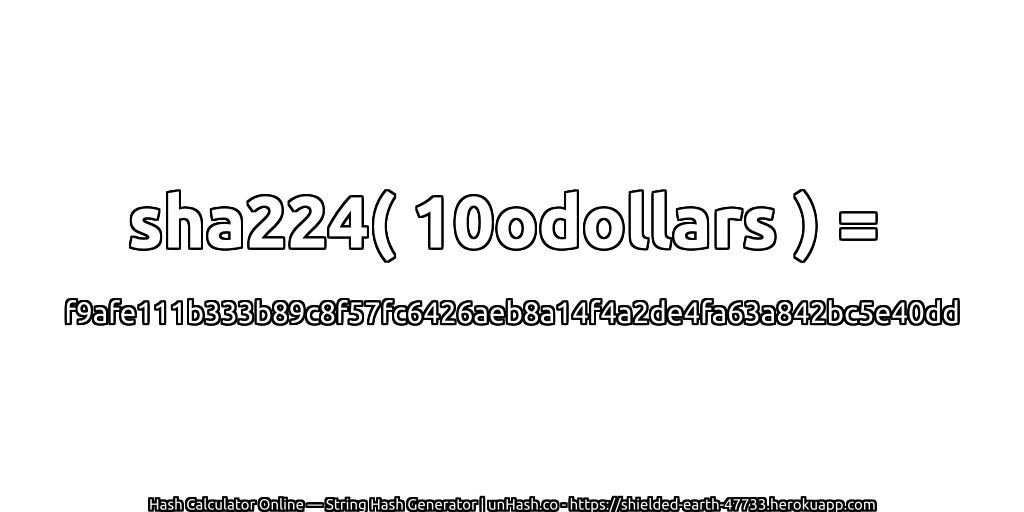 sha224( 10odollars ) = f9afe111b333b89c8f57fc6426aeb8a14f4a2de4fa63a842bc5e40dd | unHash.co